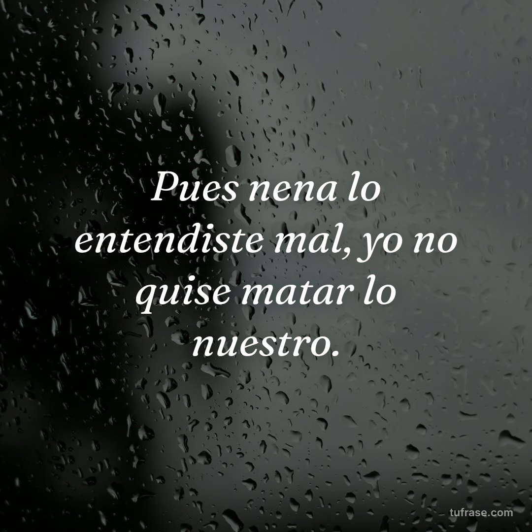 Pues nena lo entendiste mal, yo no quise matar lo nuestro.