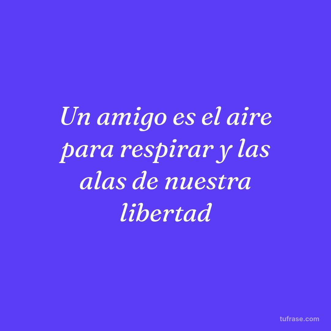 Un amigo es el aire para respirar y las alas de nuestra libertad