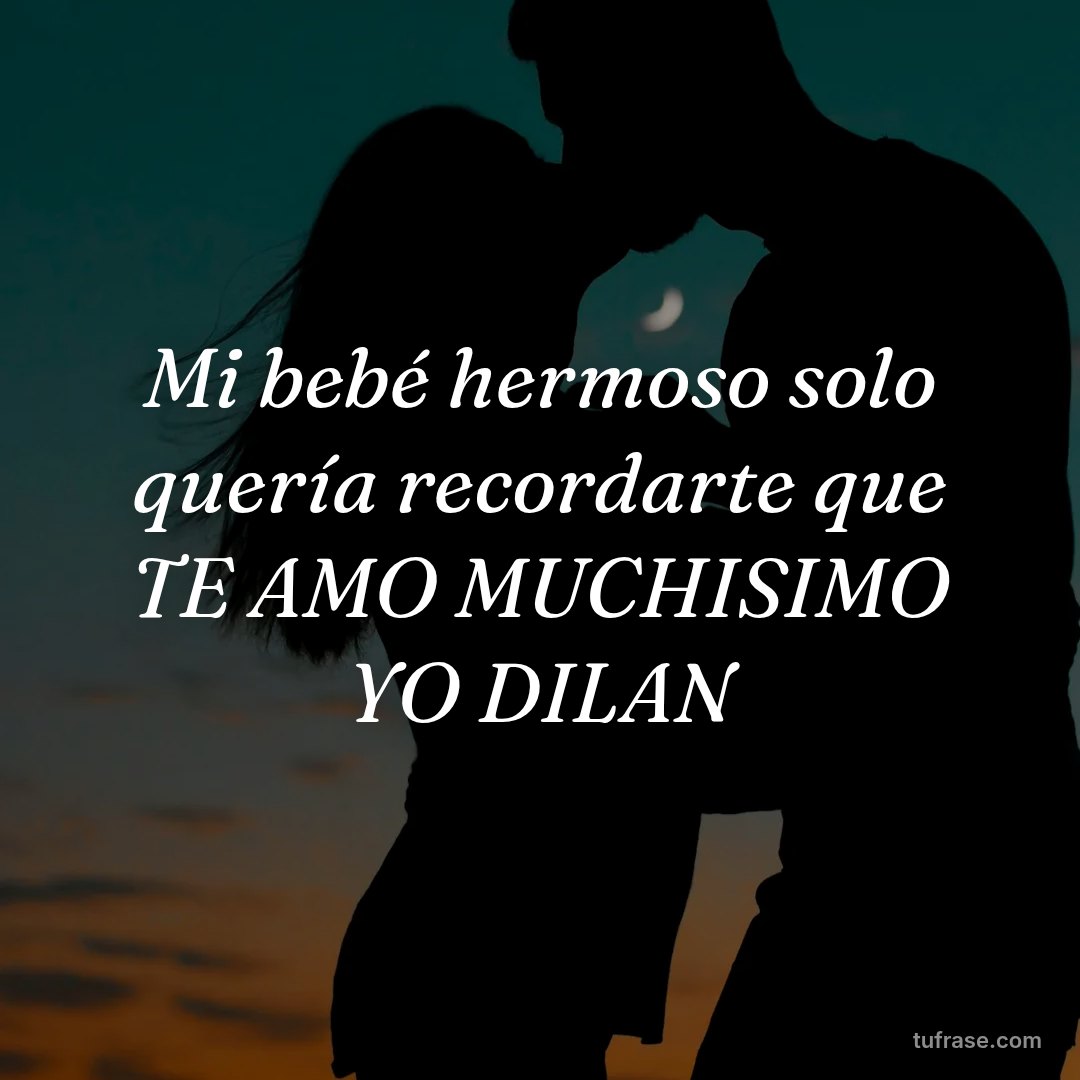 Mi bebé hermoso solo quería recordarte que TE AMO MUCHISIMO YO DILAN