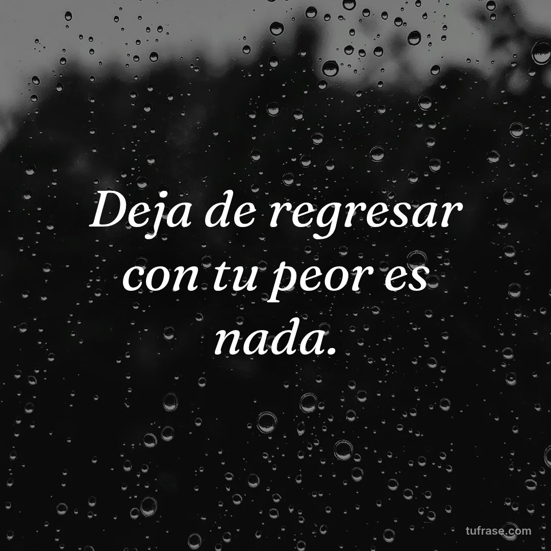 Deja de regresar con tu peor es nada.