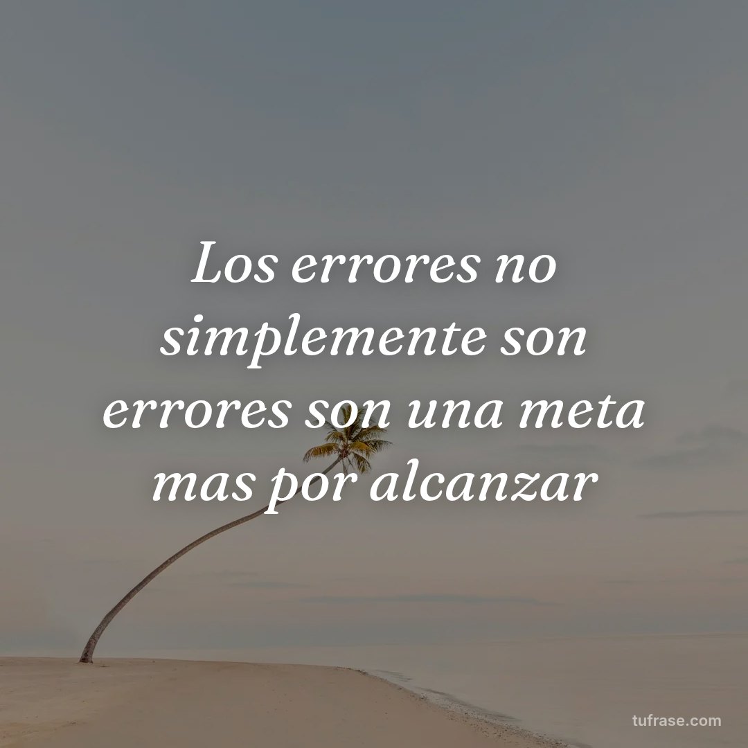 Los errores no simplemente son errores son una meta mas por alcanzar