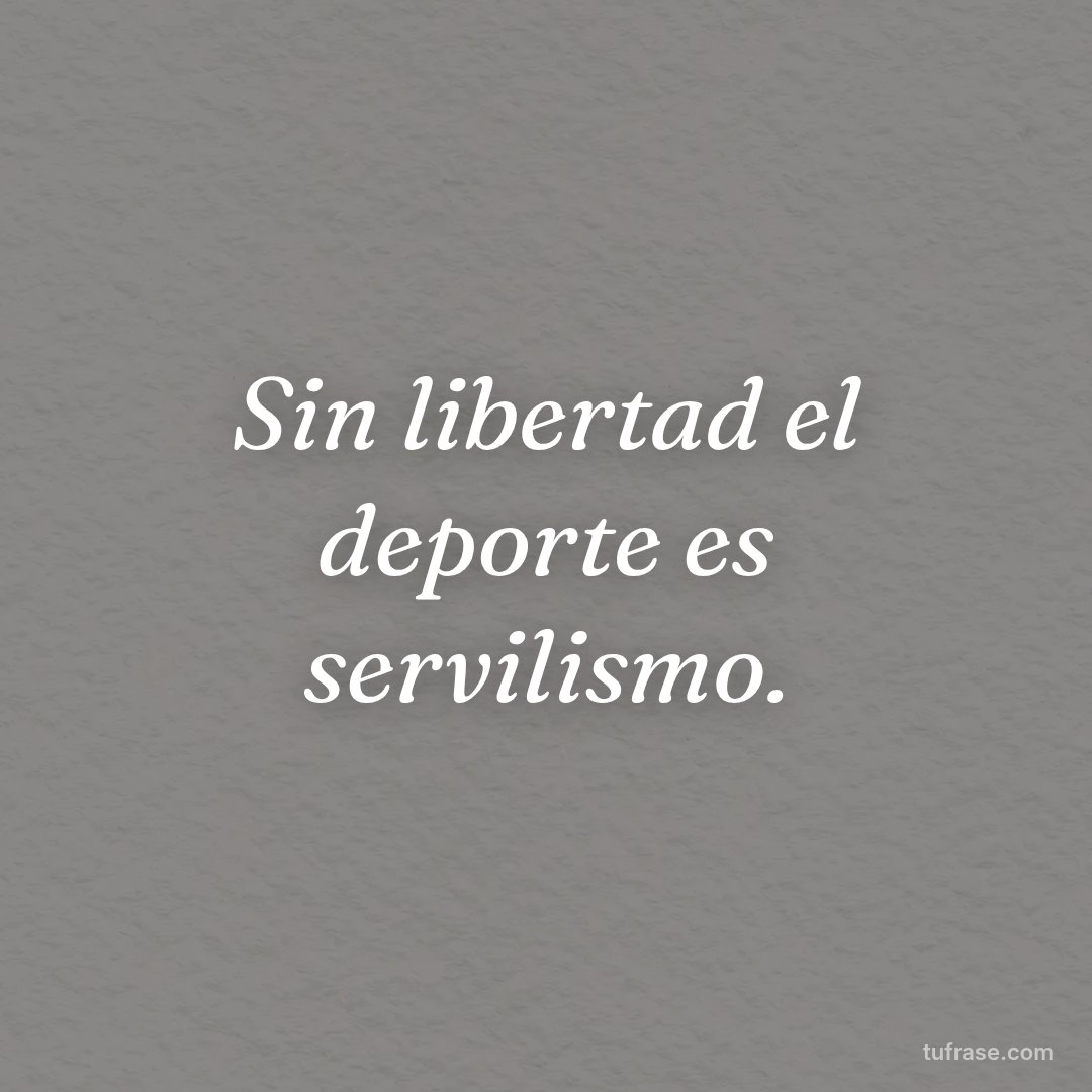 Sin libertad el deporte es servilismo.