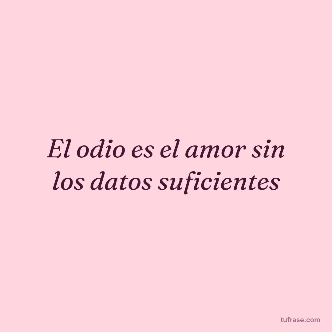 El odio es el amor sin los datos suficientes
