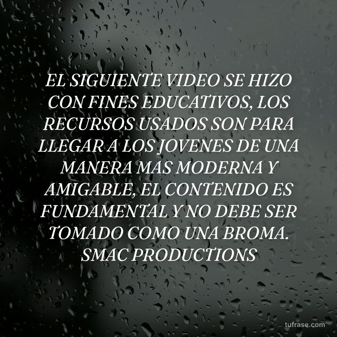 EL SIGUIENTE VIDEO SE HIZO CON FINES EDUCATIVOS, LOS RECURSOS USADOS SON PARA LLEGAR A LOS JOVENES DE UNA MANERA MAS MODERNA Y AMIGABLE, EL CONTENIDO ES FUNDAMENTAL Y NO DEBE SER TOMADO COMO UNA BROMA. SMAC PRODUCTIONS