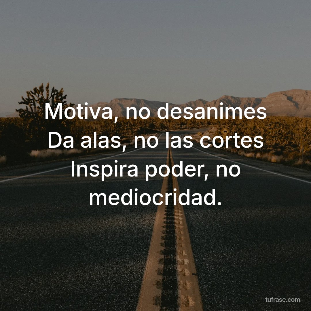 Motiva, no desanimes Da alas, no las cortes Inspira poder, no mediocridad.