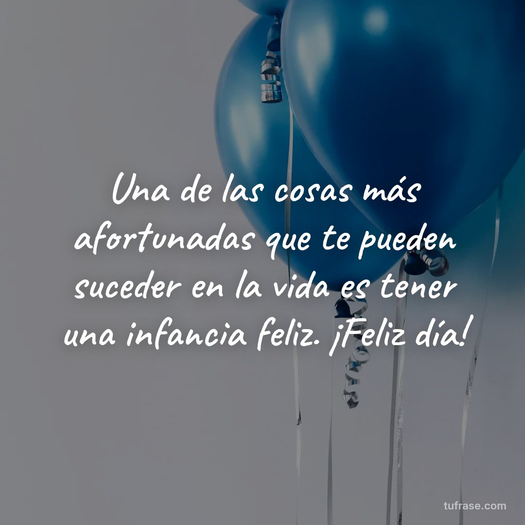 Una de las cosas más afortunadas que te pueden suceder en la vida es tener una infancia feliz. ¡Feliz día!