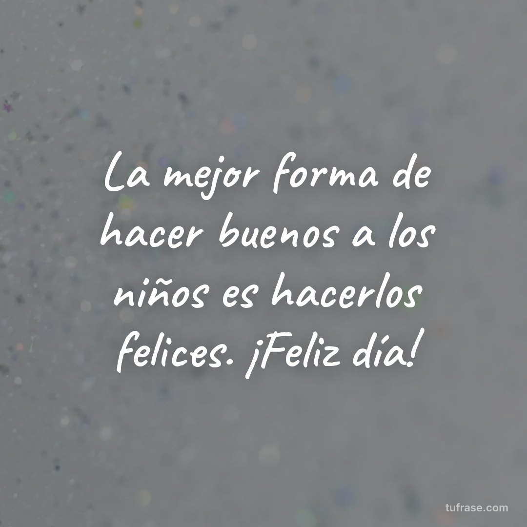 La mejor forma de hacer buenos a los niños es hacerlos felices. ¡Feliz día!
