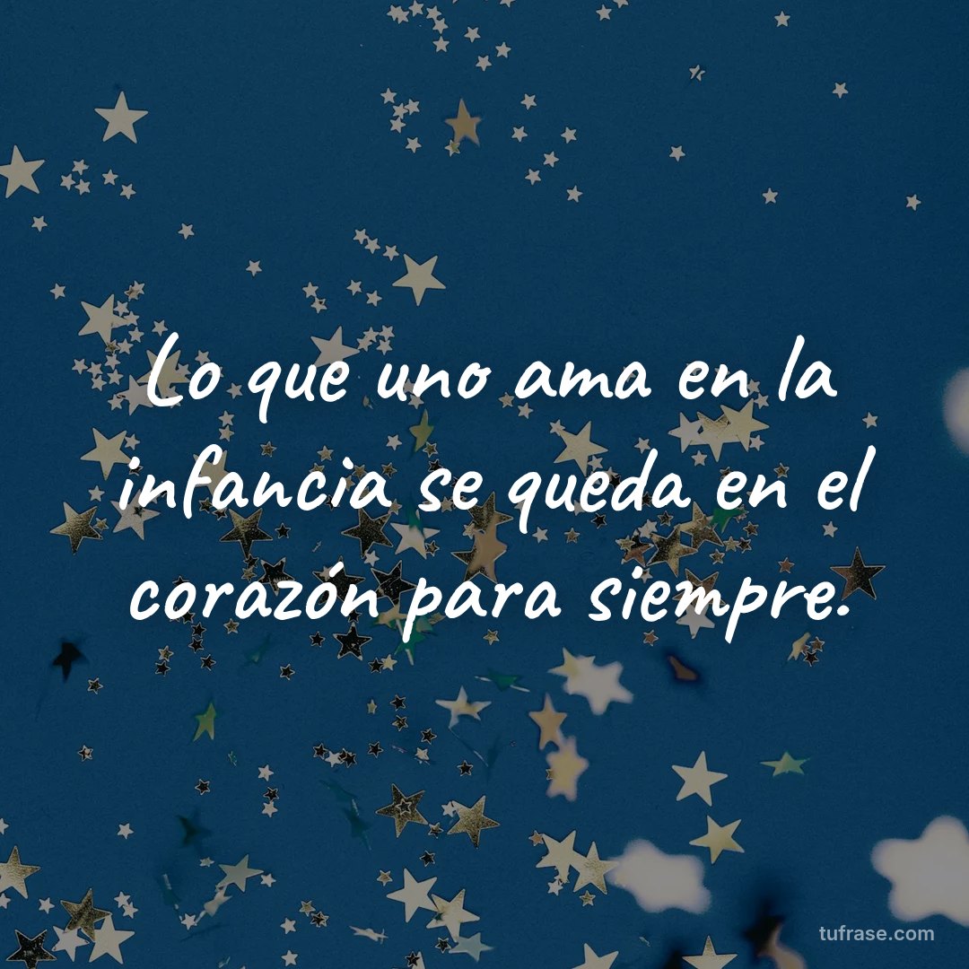 Lo que uno ama en la infancia se queda en el corazón para siempre.