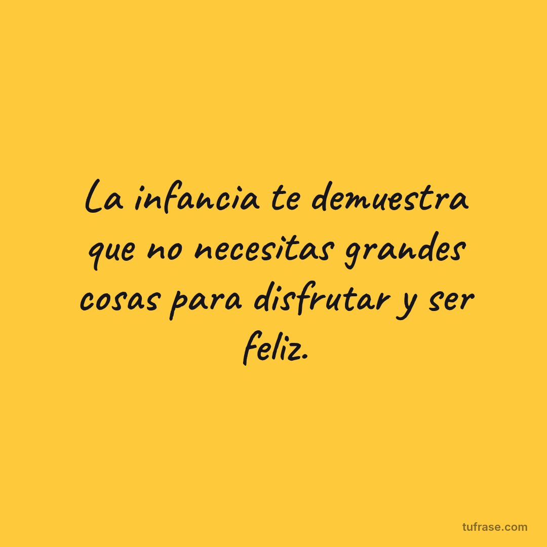 La infancia te demuestra que no necesitas grandes cosas para disfrutar y ser feliz.