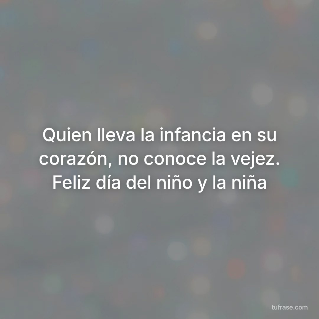 Quien lleva la infancia en su corazón, no conoce la vejez. Feliz día del niño y la niña