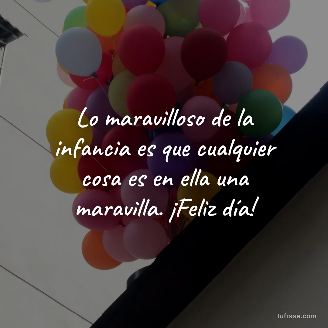 Lo maravilloso de la infancia es que cualquier cosa es en ella una maravilla. ¡Feliz día!