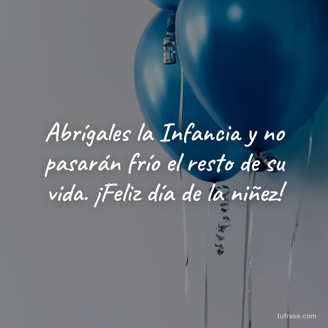 Abrígales la Infancia y no pasarán frío el resto de su vida. ¡Feliz día de la niñez!