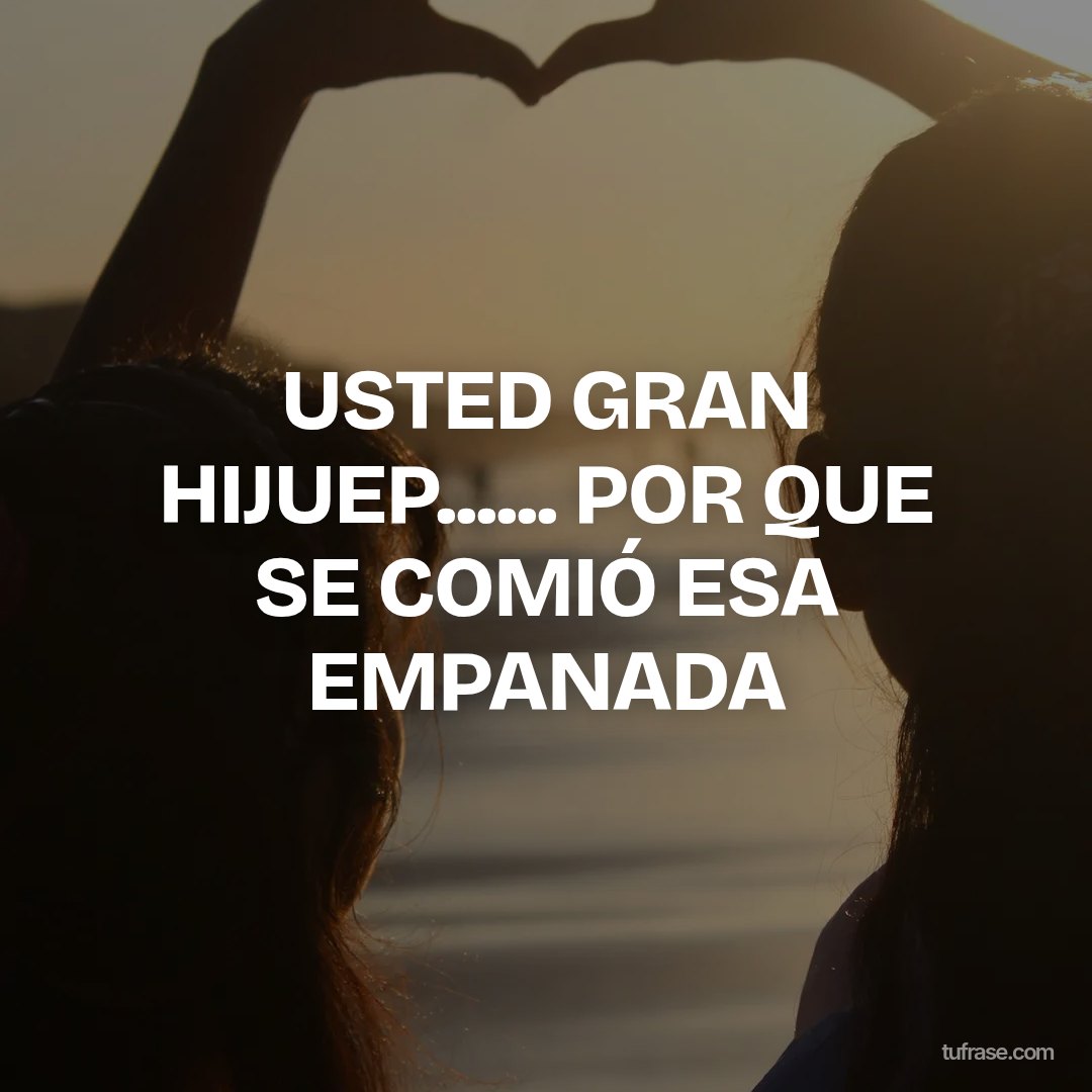 USTED GRAN HIJUEP...... POR QUE SE COMIÓ ESA EMPANADA