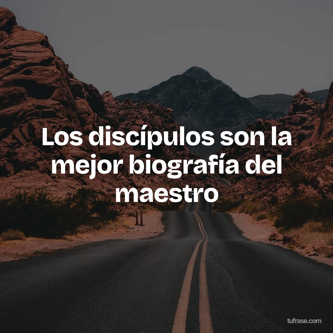 Los discípulos son la mejor biografía del maestro