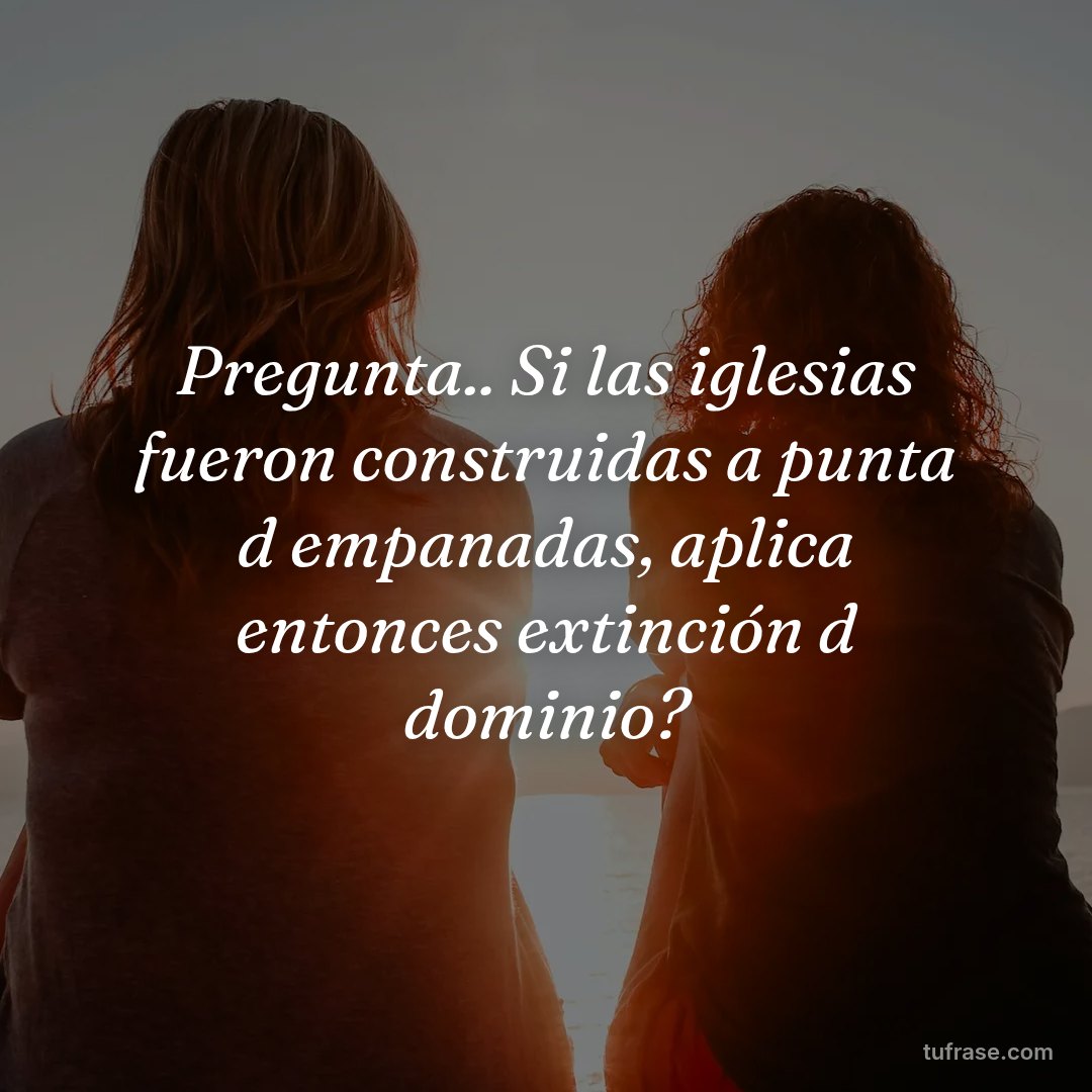 Pregunta.. Si las iglesias fueron construidas a punta d empanadas, aplica entonces extinción d dominio?