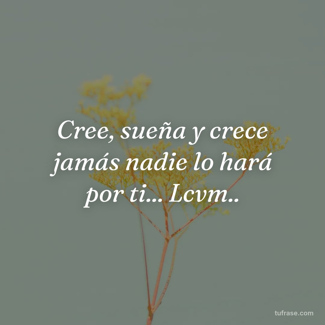 Cree, sueña y crece jamás nadie lo hará por ti... Lcvm..