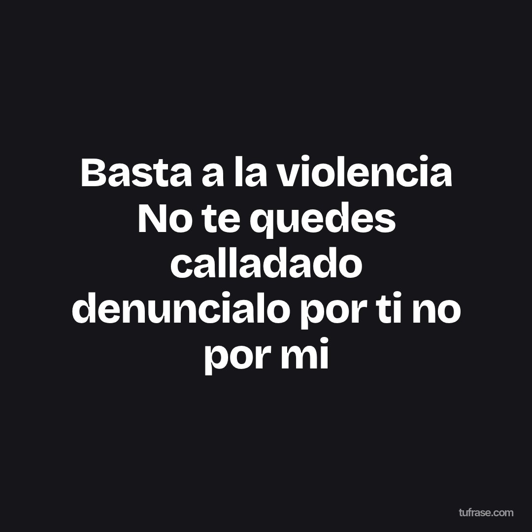 Basta a la violencia No te quedes calladado denuncialo por ti no por mi