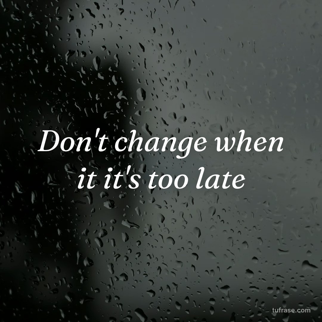 Don't change when it it's too late