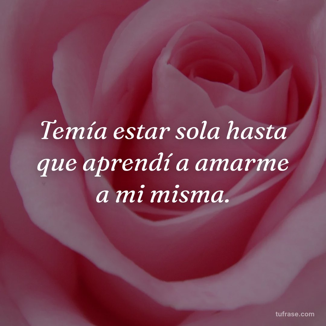 Temía estar sola hasta que aprendí a amarme a mi misma.