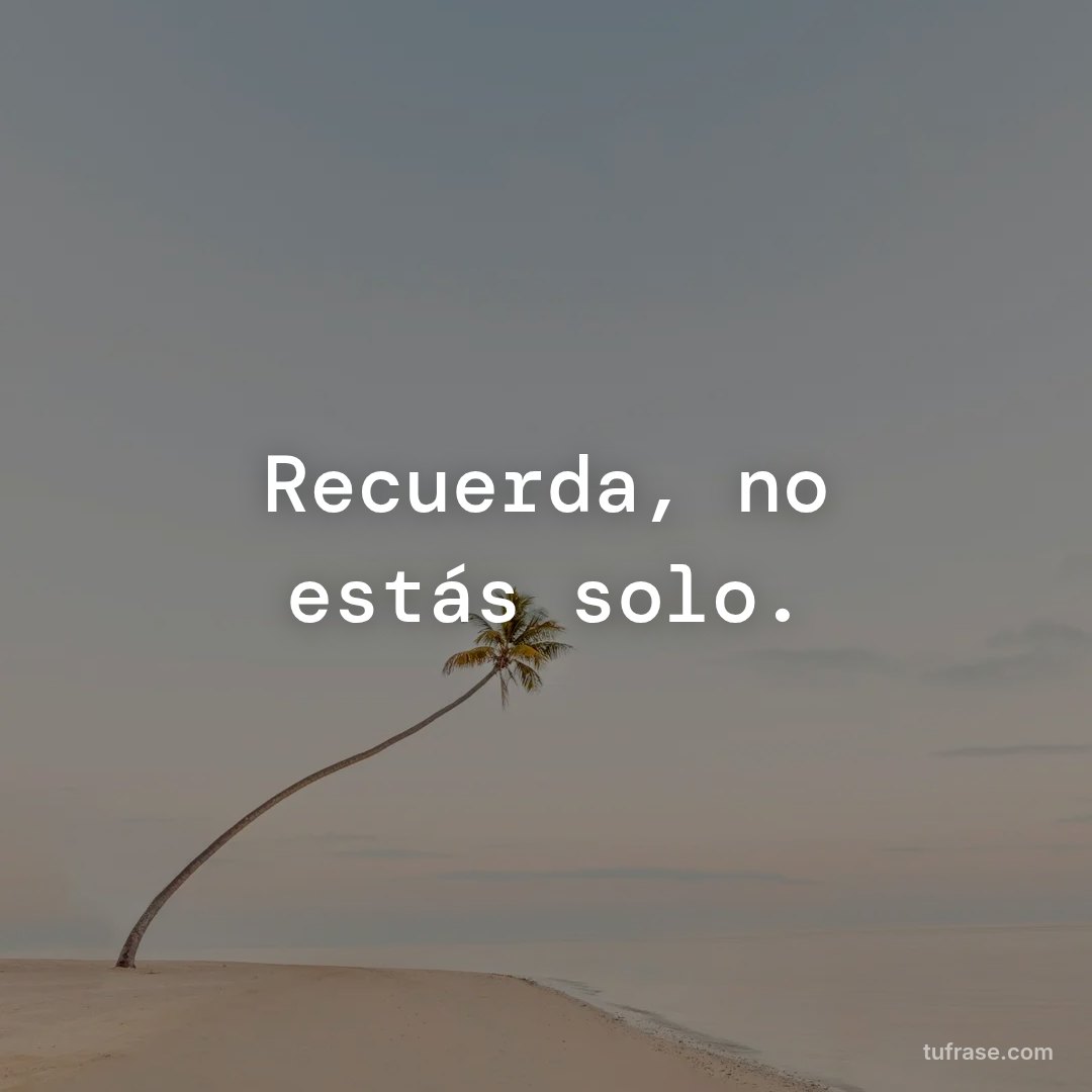 Recuerda, no estás solo.