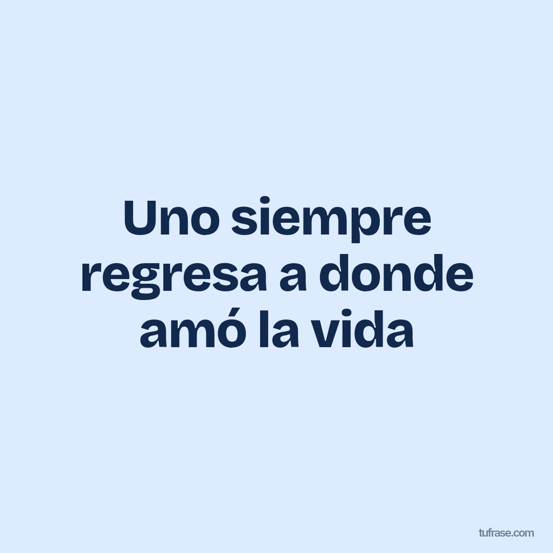 Uno siempre regresa a donde amó la vida