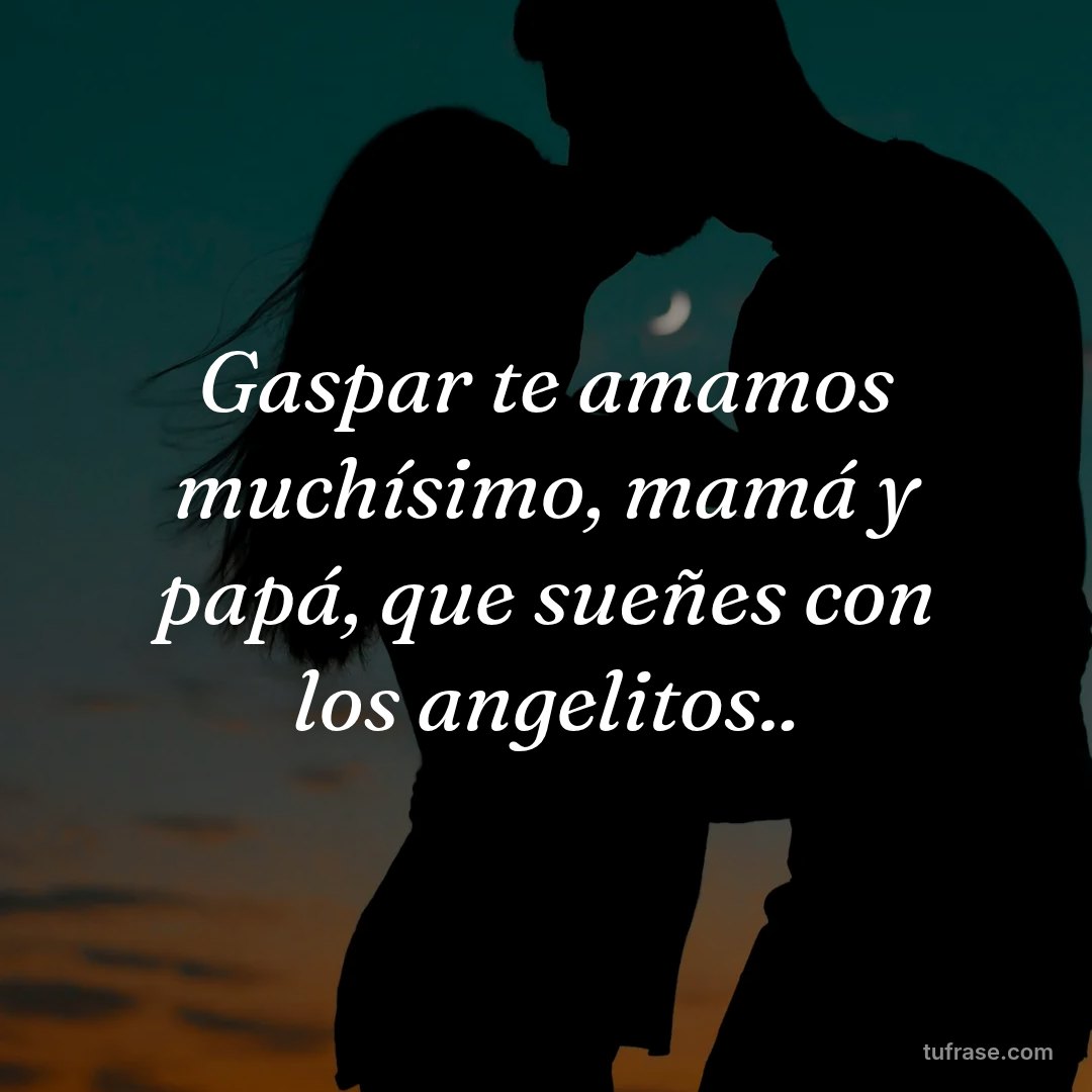 Gaspar te amamos muchísimo, mamá y papá, que sueñes con los angelitos..
