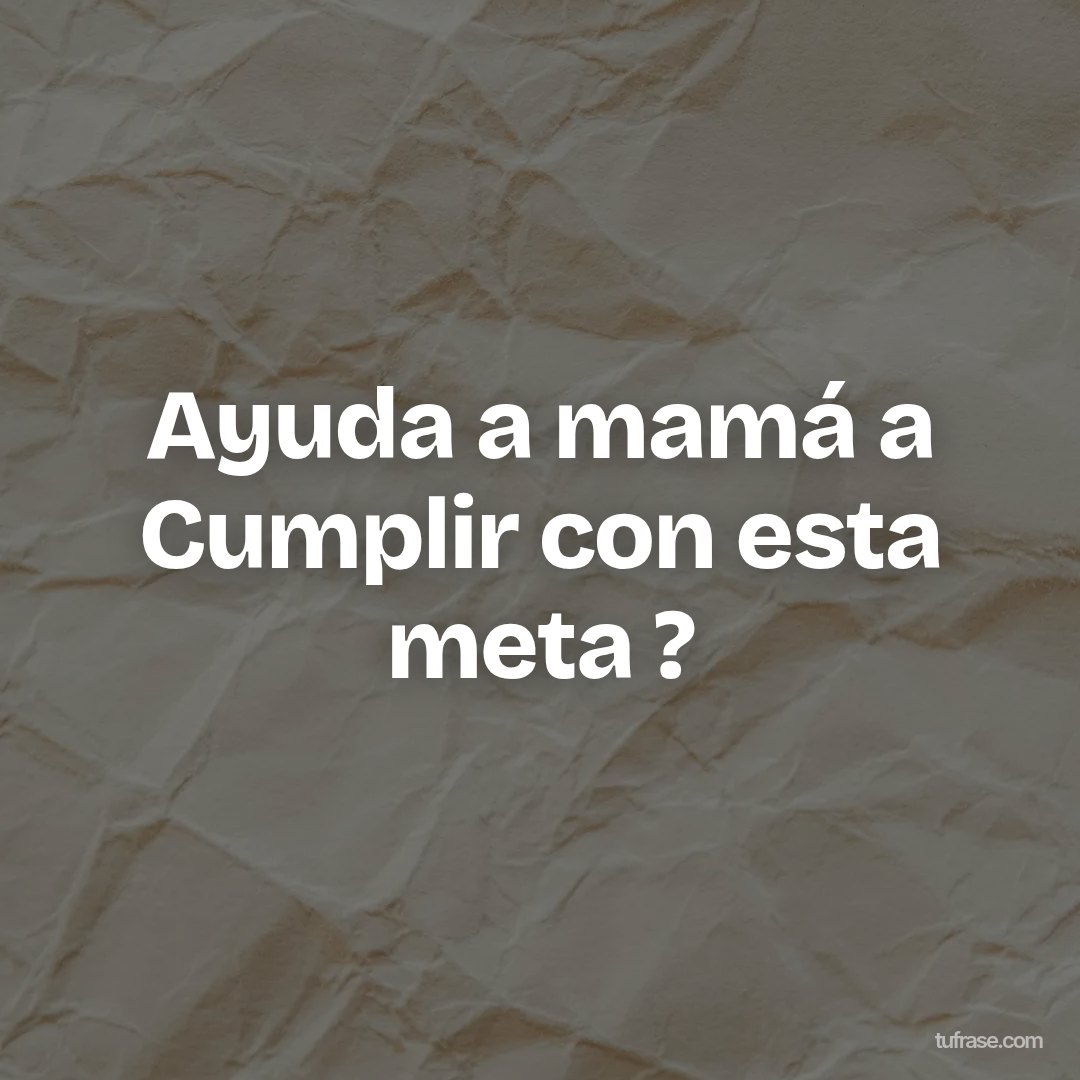 Ayuda a mamá a Cumplir con esta meta ?