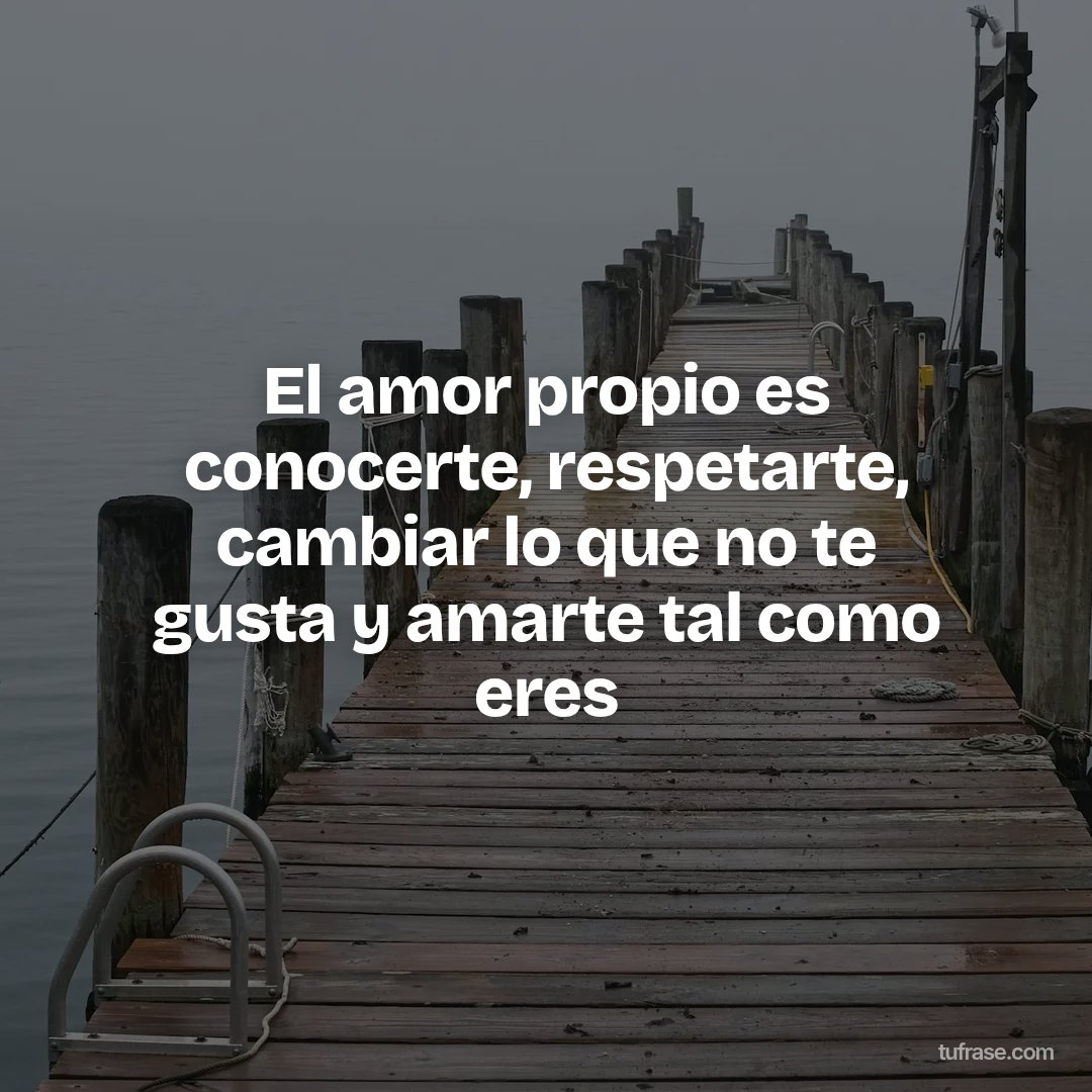El amor propio es conocerte, respetarte, cambiar lo que no te gusta y amarte tal como eres