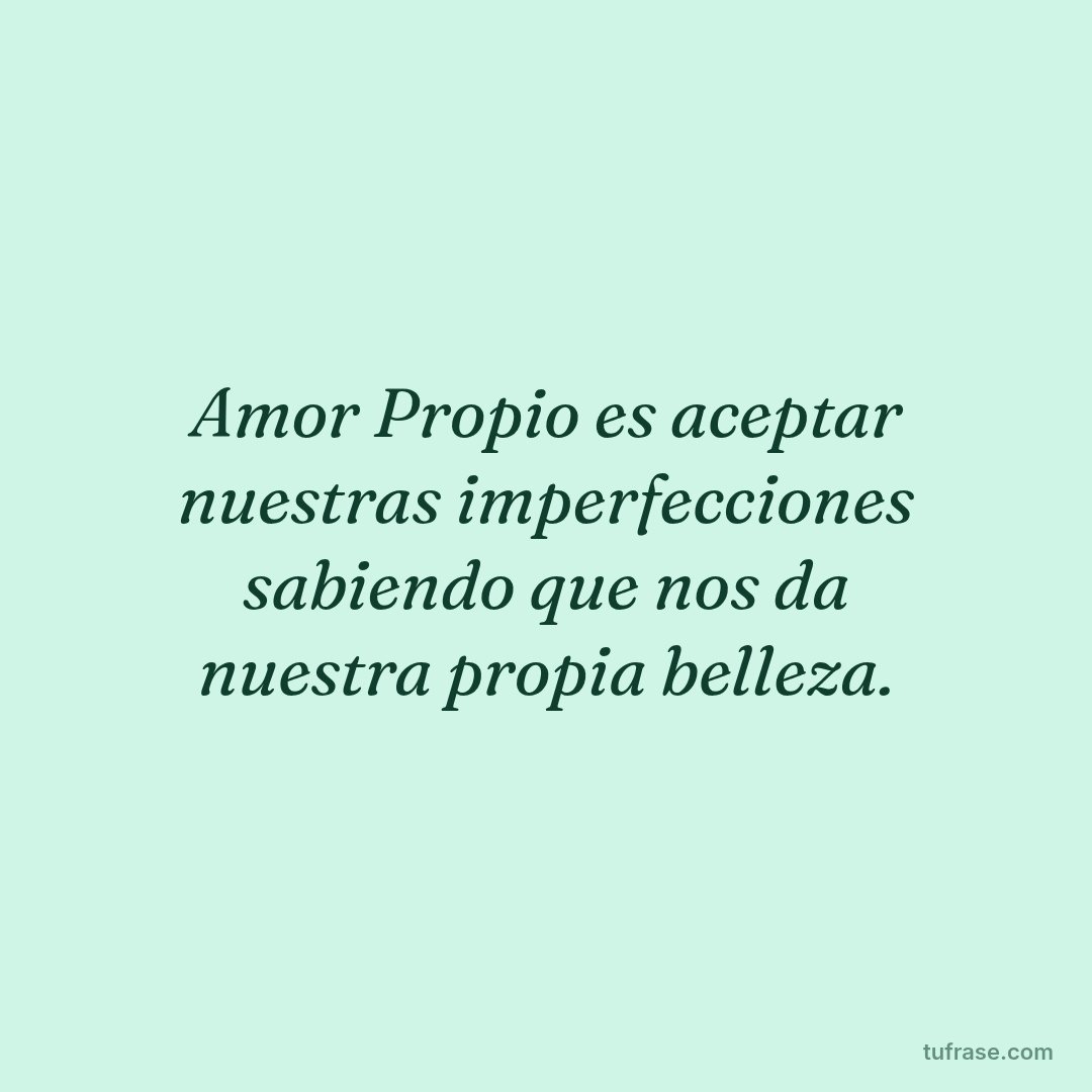 Amor Propio es aceptar nuestras imperfecciones sabiendo que nos da nuestra propia belleza.