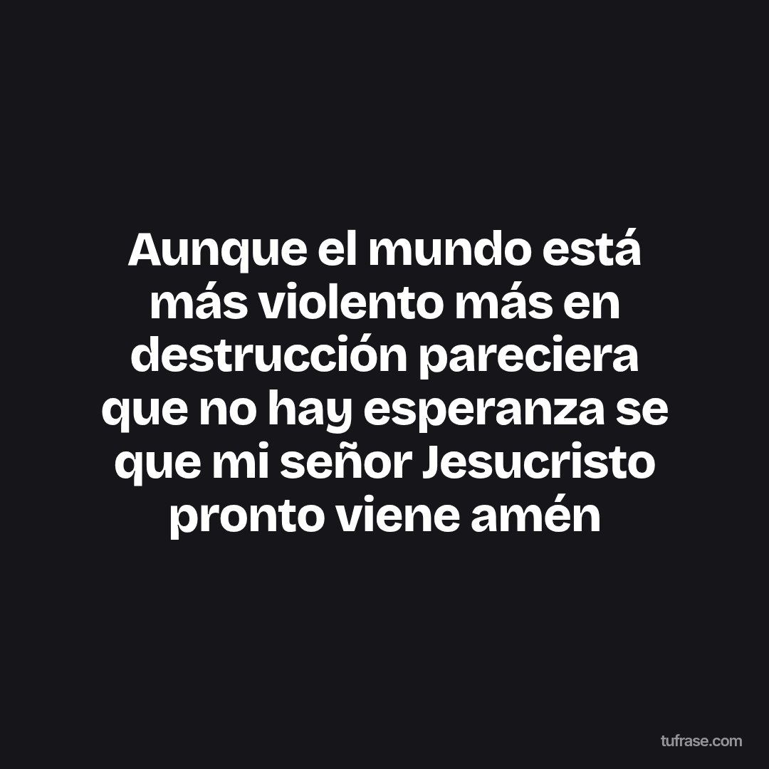 Aunque el mundo está más violento más en destrucción pareciera que no hay esperanza se que mi señor Jesucristo pronto viene amén