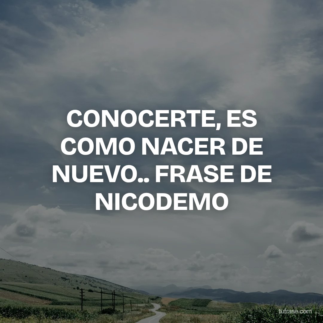 CONOCERTE, ES COMO NACER DE NUEVO.. FRASE DE NICODEMO