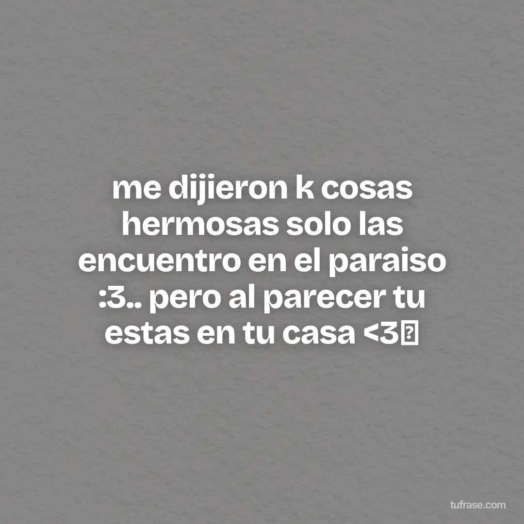 me dijieron k cosas hermosas solo las encuentro en el paraiso :3.. pero al parecer tu estas en tu casa <3✨