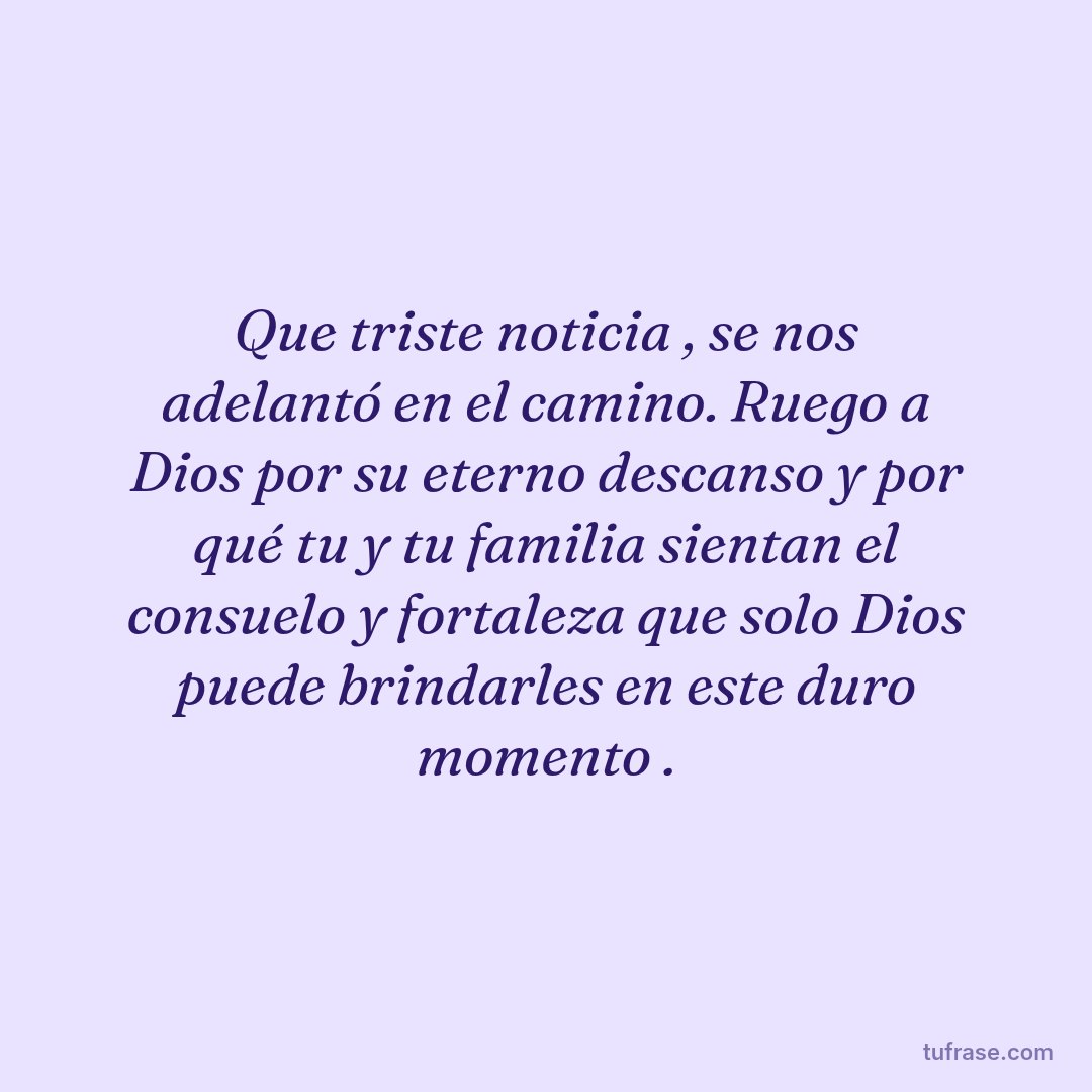 Que triste noticia , se nos adelantó en el camino. Ruego a Dios por su eterno descanso y por qué tu y tu familia sientan el consuelo y fortaleza que solo Dios puede brindarles en este duro momento .