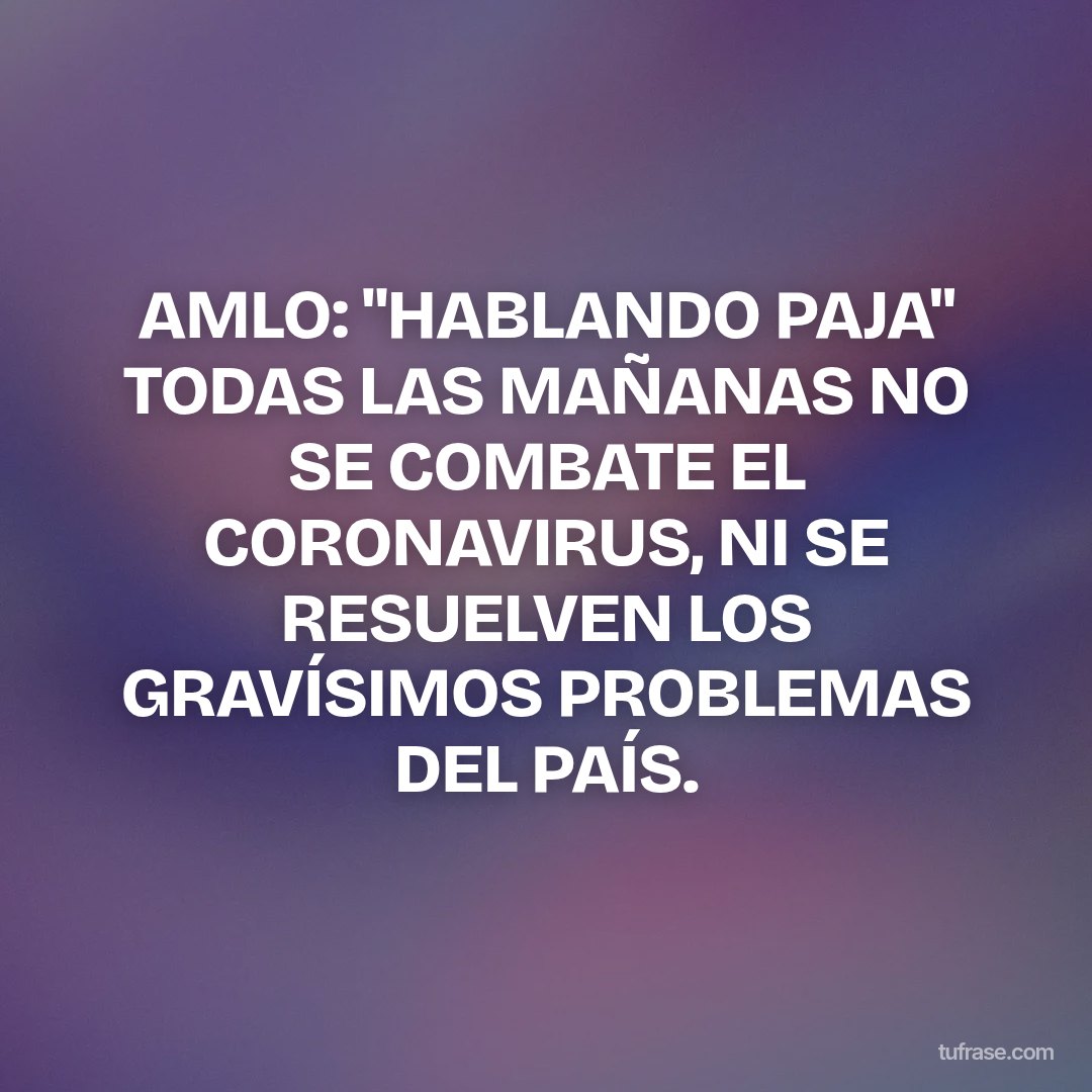 AMLO: "HABLANDO PAJA" TODAS LAS MAÑANAS NO SE COMBATE EL CORONAVIRUS, NI SE RESUELVEN LOS GRAVÍSIMOS PROBLEMAS DEL PAÍS.