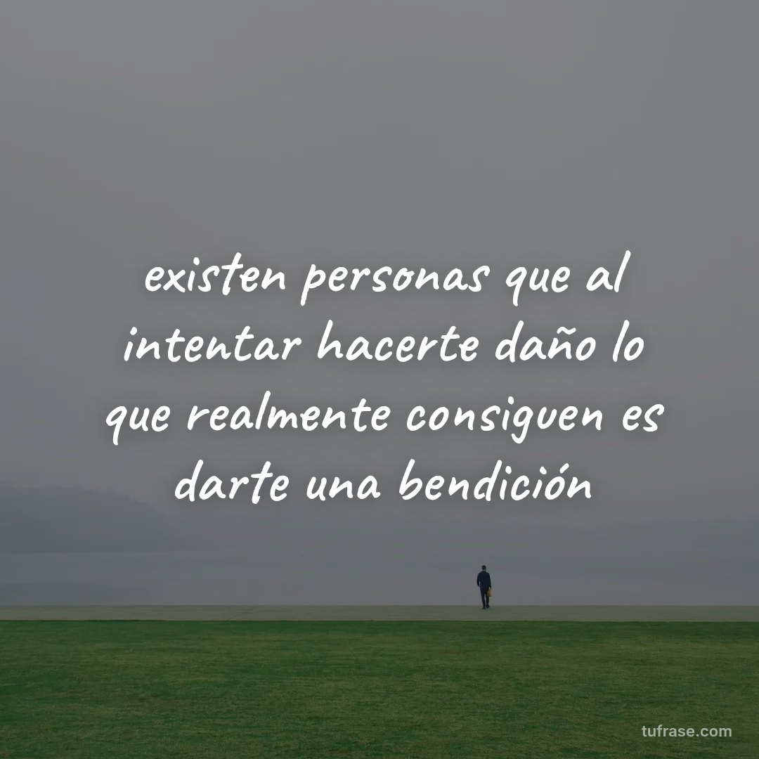 existen personas que al intentar hacerte daño lo que realmente consiguen es darte una bendición