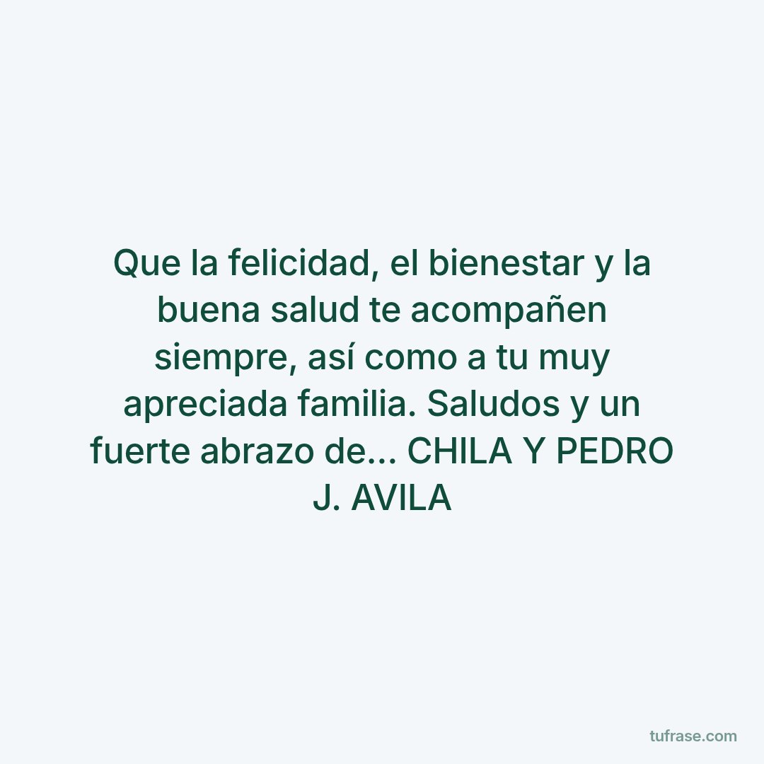 Que la felicidad, el bienestar y la buena salud te acompañen siempre, así como a tu muy apreciada familia. Saludos y un fuerte abrazo de... CHILA Y PEDRO J. AVILA