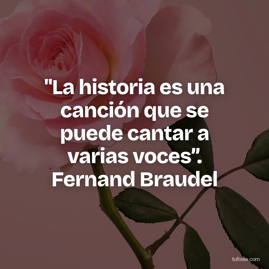 "La historia es una canción que se puede cantar a varias voces”. Fernand Braudel