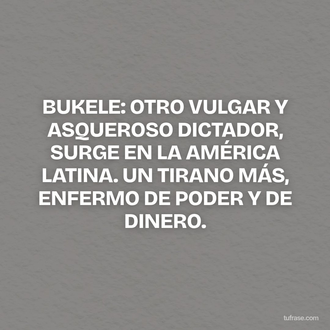 BUKELE: OTRO VULGAR Y ASQUEROSO DICTADOR, SURGE EN LA AMÉRICA LATINA. UN TIRANO MÁS, ENFERMO DE PODER Y DE DINERO.