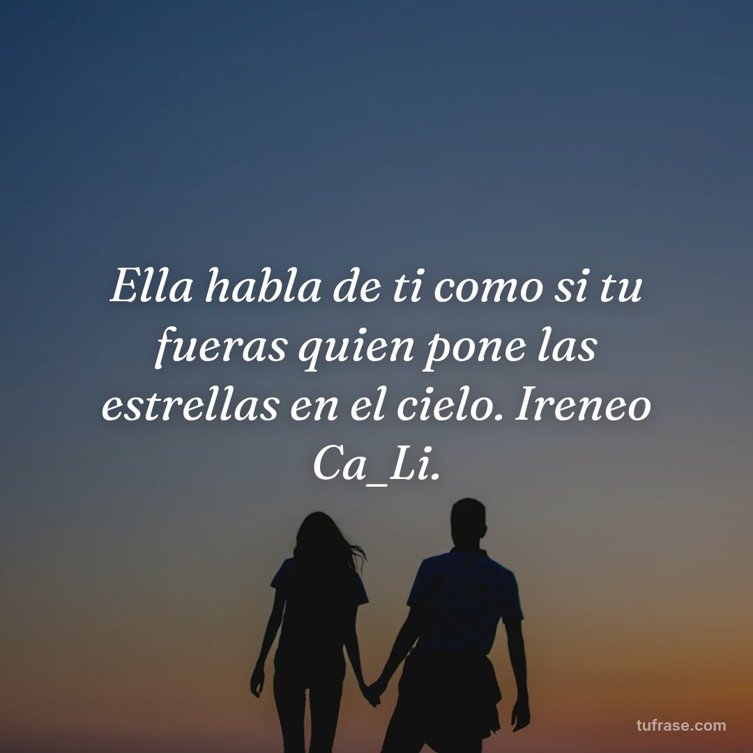 Ella habla de ti como si tu fueras quien pone las estrellas en el cielo. Ireneo Ca_Li.