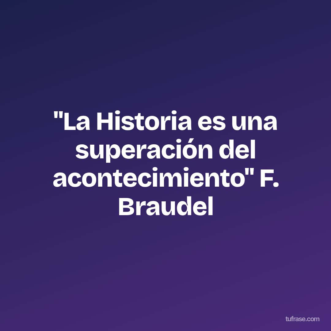 "La Historia es una superación del acontecimiento" F. Braudel