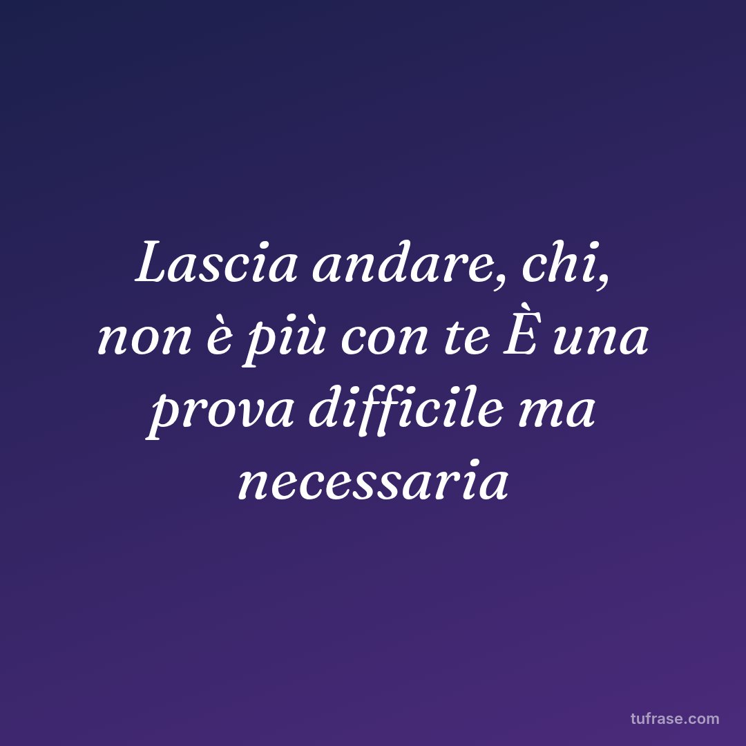 Lascia andare, chi, non è più con te È una prova difficile ma necessaria