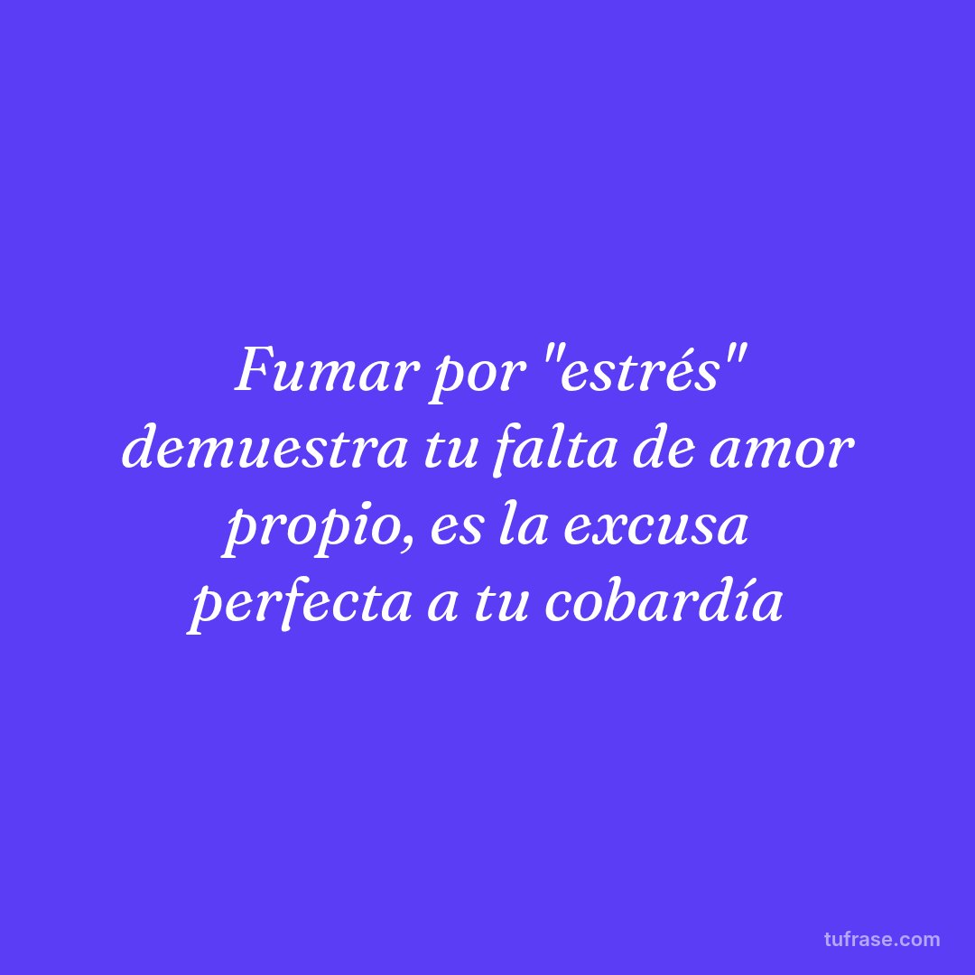 Fumar por "estrés" demuestra tu falta de amor propio, es la excusa perfecta a tu cobardía