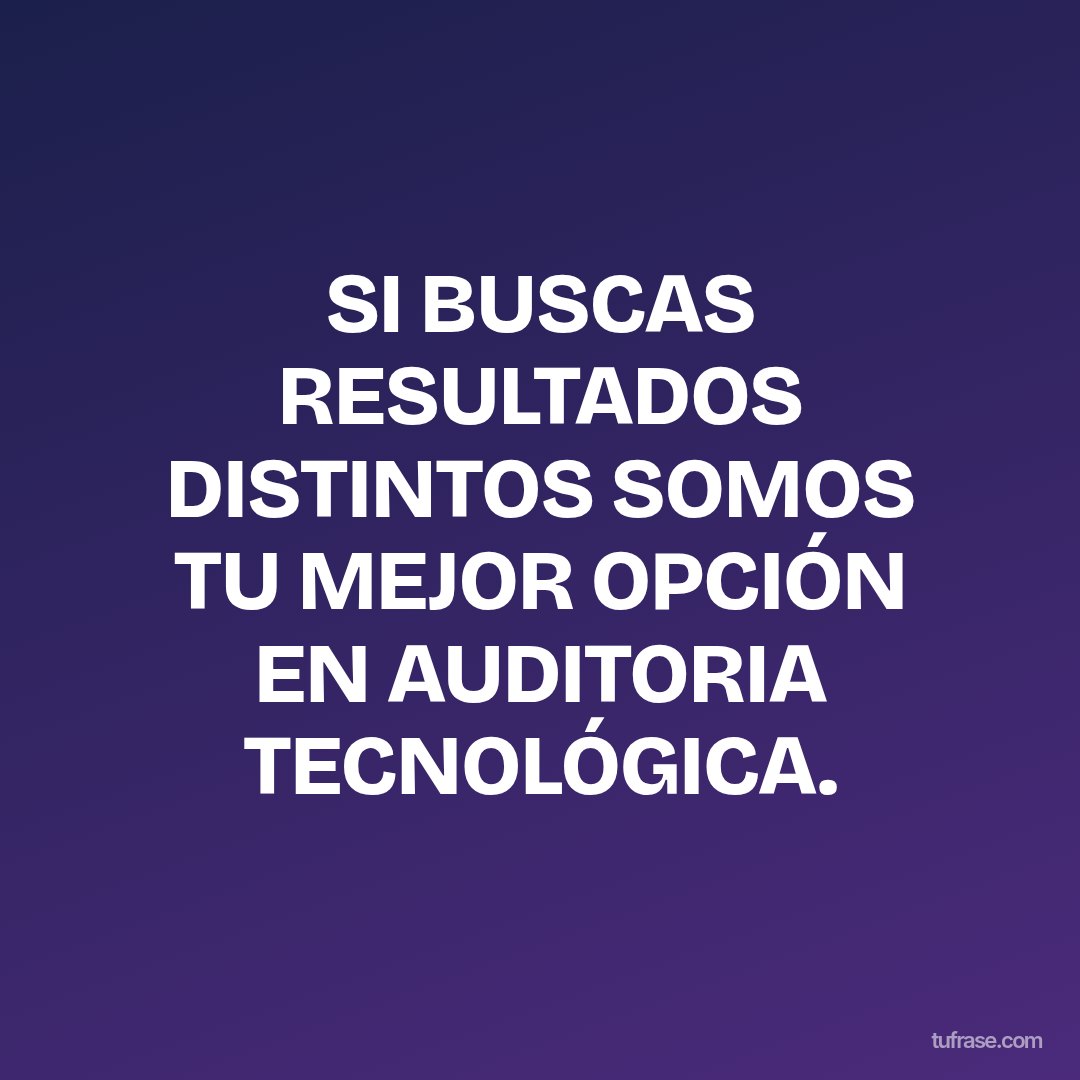 SI BUSCAS RESULTADOS DISTINTOS SOMOS TU MEJOR OPCIÓN EN AUDITORIA TECNOLÓGICA.