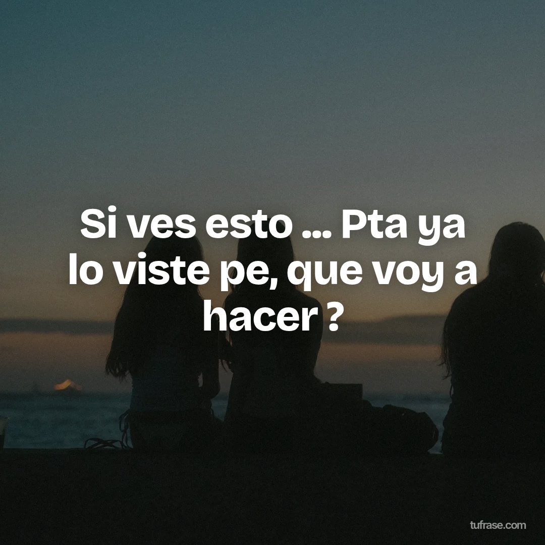 Si ves esto ... Pta ya lo viste pe, que voy a hacer ?