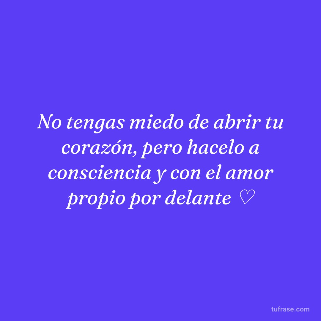 No tengas miedo de abrir tu corazón, pero hacelo a consciencia y con el amor propio por delante ♡