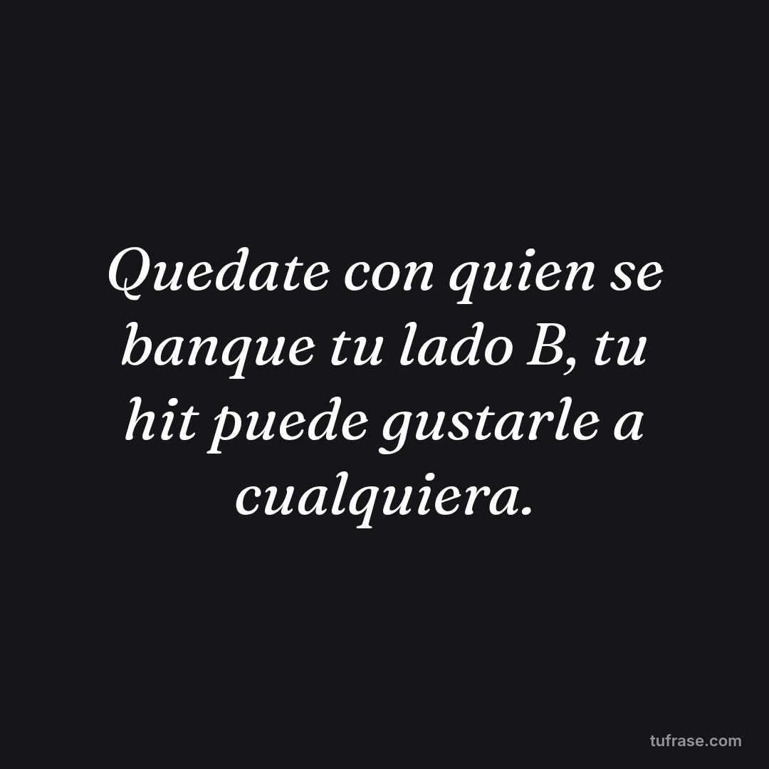 Quedate con quien se banque tu lado B, tu hit puede gustarle a cualquiera.