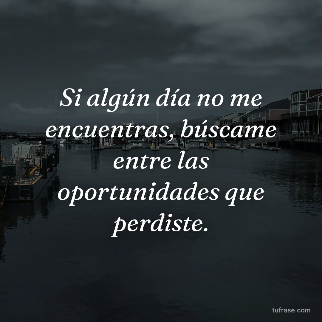 Si algún día no me encuentras, búscame entre las oportunidades que perdiste.