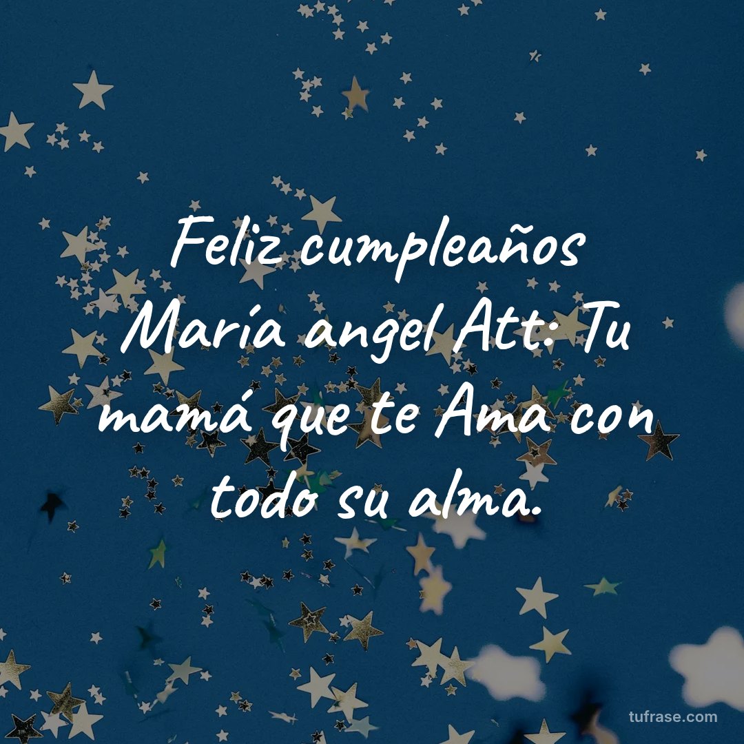 Feliz cumpleaños María angel Att: Tu mamá que te Ama con todo su alma.