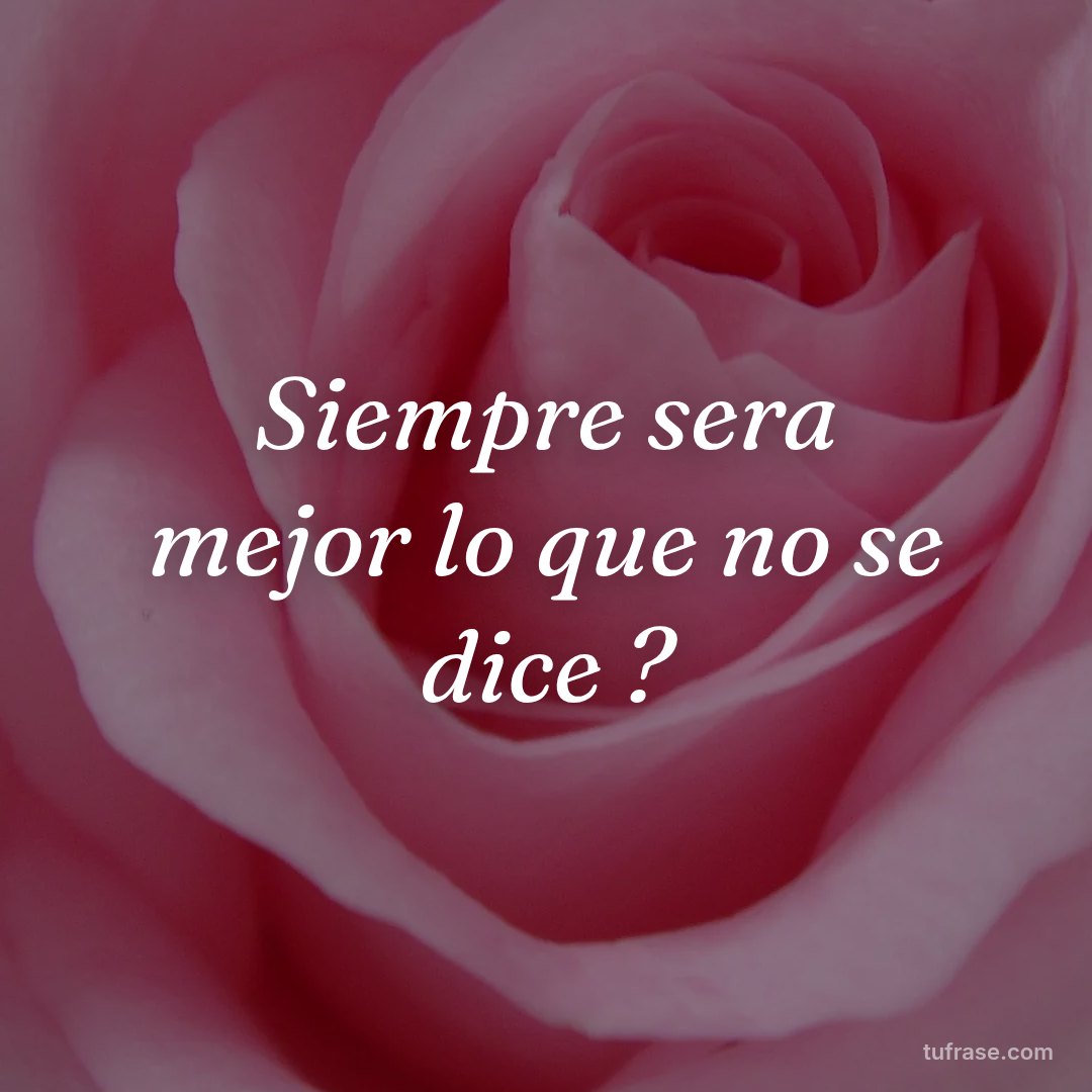 Siempre sera mejor lo que no se dice ?