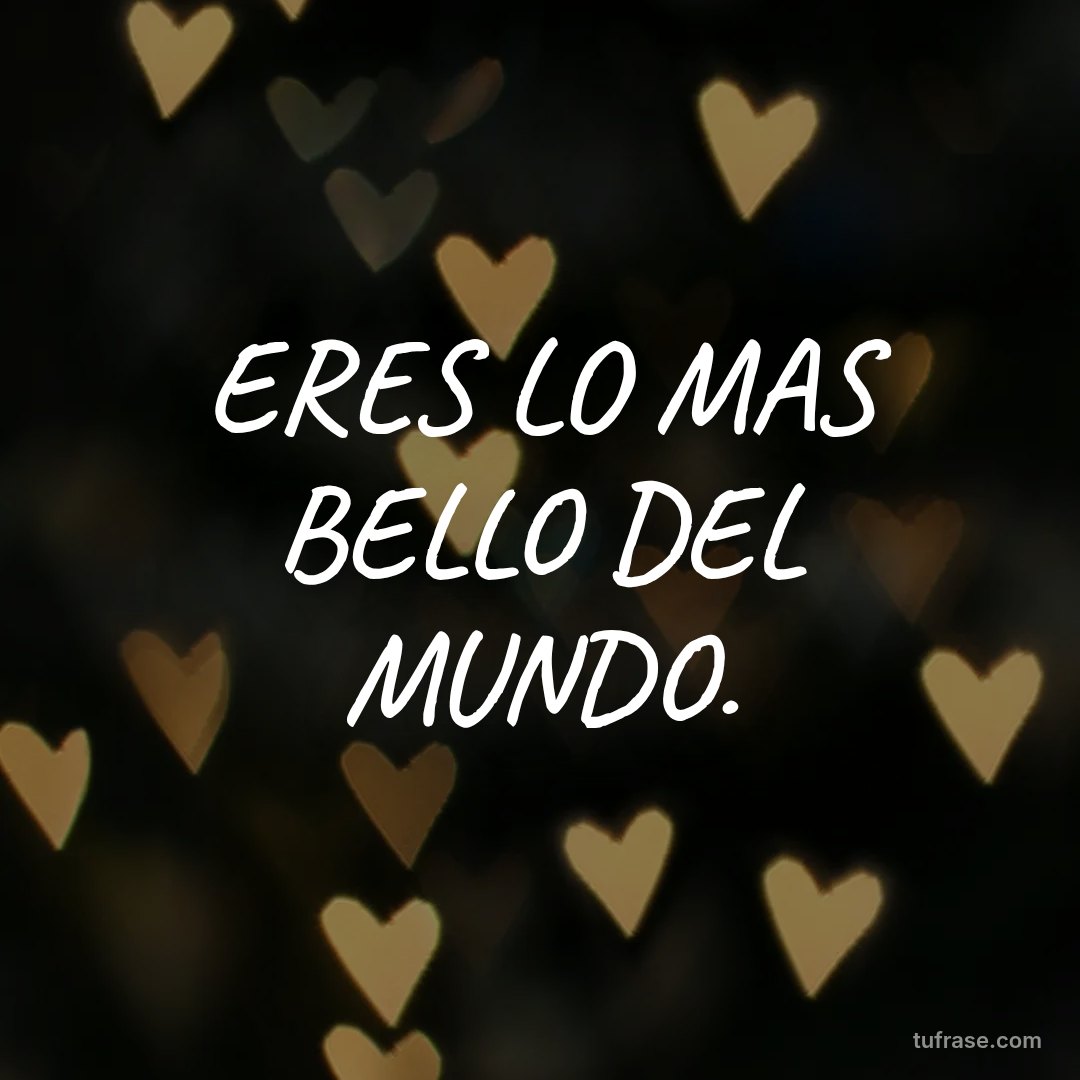 ERES LO MAS BELLO DEL MUNDO.